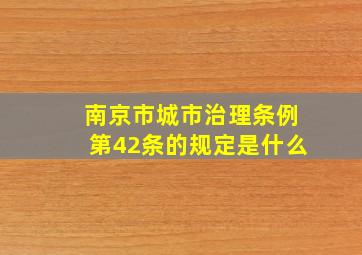 南京市城市治理条例第42条的规定是什么