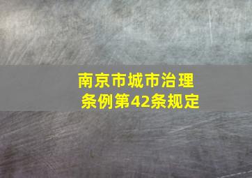 南京市城市治理条例第42条规定