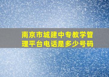 南京市城建中专教学管理平台电话是多少号码