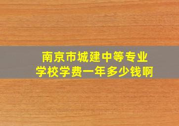 南京市城建中等专业学校学费一年多少钱啊