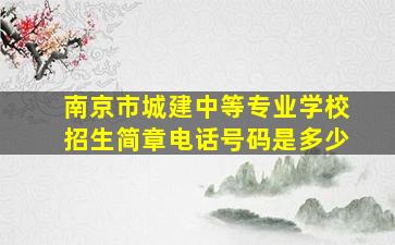 南京市城建中等专业学校招生简章电话号码是多少