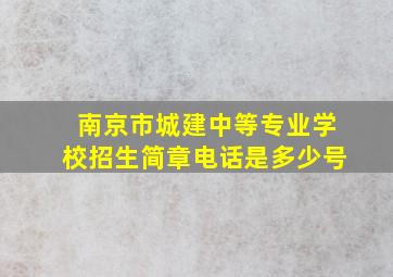 南京市城建中等专业学校招生简章电话是多少号