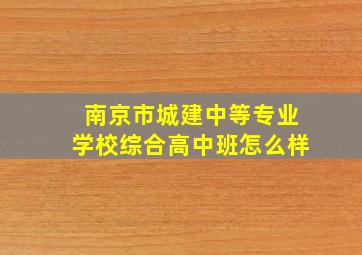 南京市城建中等专业学校综合高中班怎么样