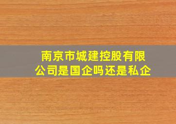 南京市城建控股有限公司是国企吗还是私企