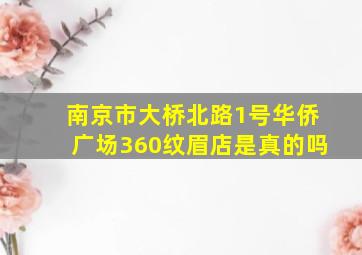 南京市大桥北路1号华侨广场360纹眉店是真的吗