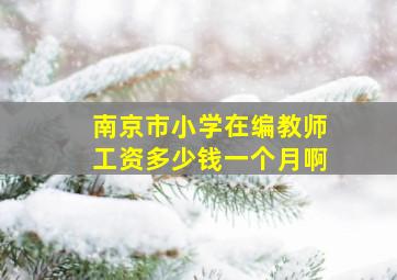 南京市小学在编教师工资多少钱一个月啊