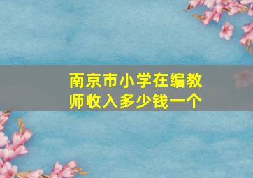 南京市小学在编教师收入多少钱一个