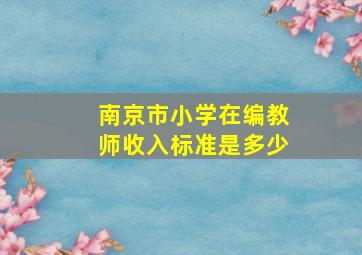 南京市小学在编教师收入标准是多少