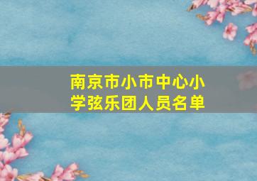 南京市小市中心小学弦乐团人员名单