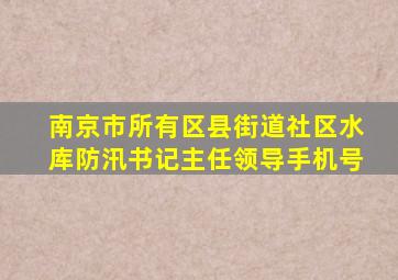 南京市所有区县街道社区水库防汛书记主任领导手机号