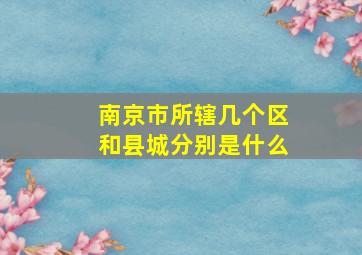 南京市所辖几个区和县城分别是什么