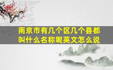 南京市有几个区几个县都叫什么名称呢英文怎么说