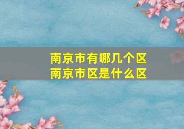 南京市有哪几个区南京市区是什么区