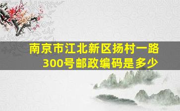 南京市江北新区扬村一路300号邮政编码是多少