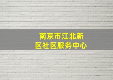 南京市江北新区社区服务中心