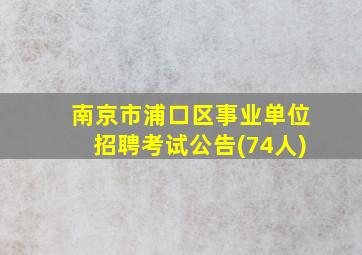 南京市浦口区事业单位招聘考试公告(74人)