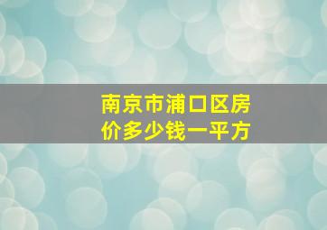 南京市浦口区房价多少钱一平方