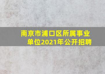 南京市浦口区所属事业单位2021年公开招聘