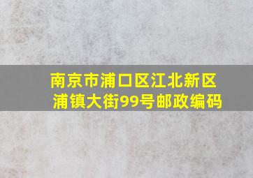 南京市浦口区江北新区浦镇大街99号邮政编码