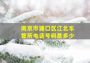 南京市浦口区江北车管所电话号码是多少