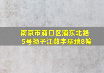 南京市浦口区浦东北路5号扬子江数字基地8幢