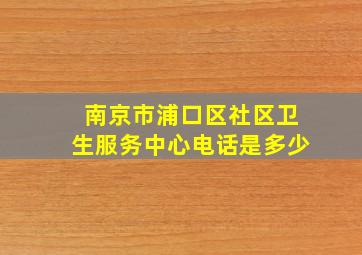 南京市浦口区社区卫生服务中心电话是多少