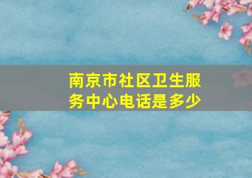 南京市社区卫生服务中心电话是多少