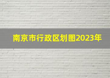 南京市行政区划图2023年