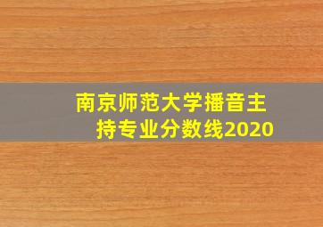 南京师范大学播音主持专业分数线2020