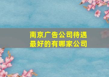 南京广告公司待遇最好的有哪家公司