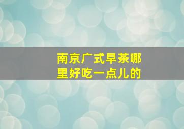 南京广式早茶哪里好吃一点儿的