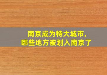 南京成为特大城市,哪些地方被划入南京了