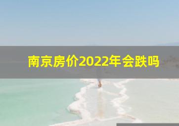 南京房价2022年会跌吗