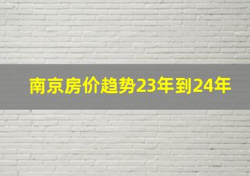 南京房价趋势23年到24年