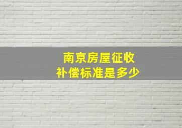 南京房屋征收补偿标准是多少