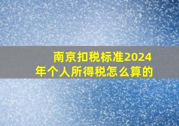 南京扣税标准2024年个人所得税怎么算的