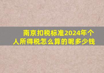 南京扣税标准2024年个人所得税怎么算的呢多少钱