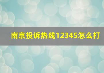 南京投诉热线12345怎么打