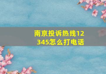 南京投诉热线12345怎么打电话