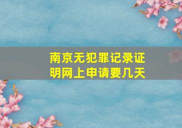 南京无犯罪记录证明网上申请要几天