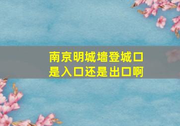 南京明城墙登城口是入口还是出口啊