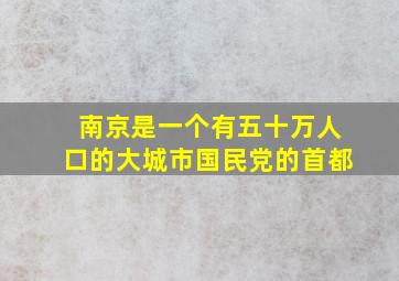 南京是一个有五十万人口的大城市国民党的首都