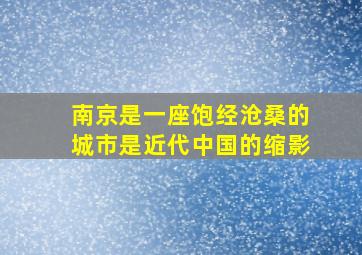 南京是一座饱经沧桑的城市是近代中国的缩影