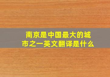 南京是中国最大的城市之一英文翻译是什么