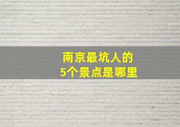 南京最坑人的5个景点是哪里