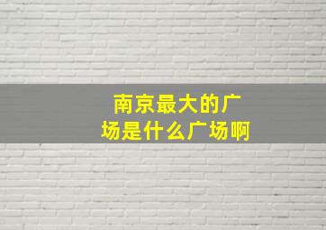 南京最大的广场是什么广场啊