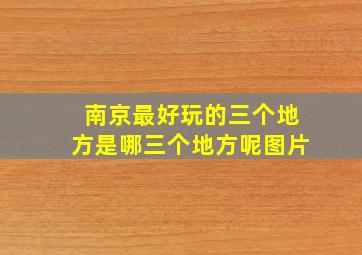 南京最好玩的三个地方是哪三个地方呢图片