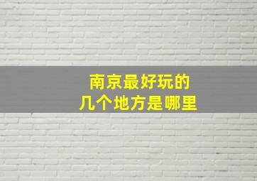 南京最好玩的几个地方是哪里