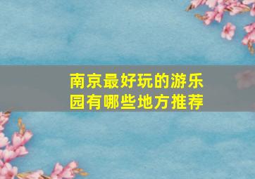 南京最好玩的游乐园有哪些地方推荐