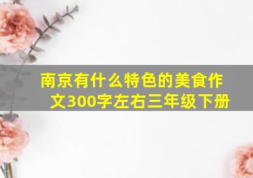 南京有什么特色的美食作文300字左右三年级下册